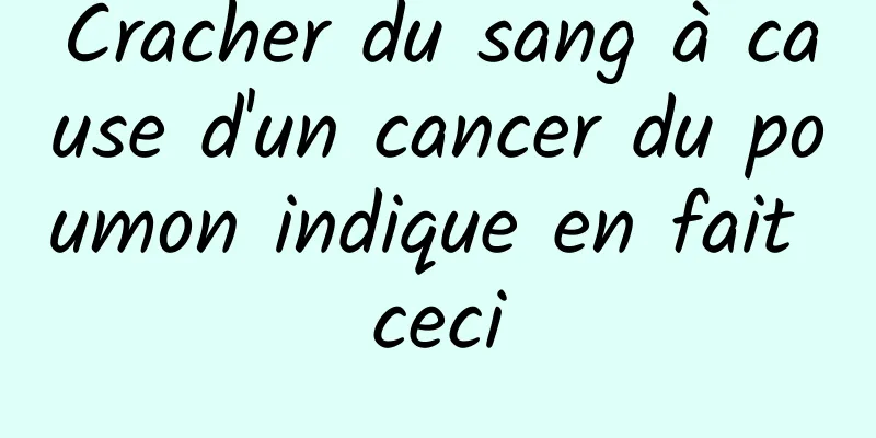 Cracher du sang à cause d'un cancer du poumon indique en fait ceci