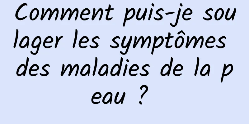 Comment puis-je soulager les symptômes des maladies de la peau ? 