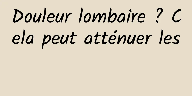 Douleur lombaire ? Cela peut atténuer les 