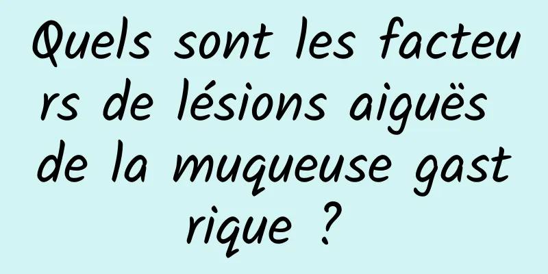 Quels sont les facteurs de lésions aiguës de la muqueuse gastrique ? 