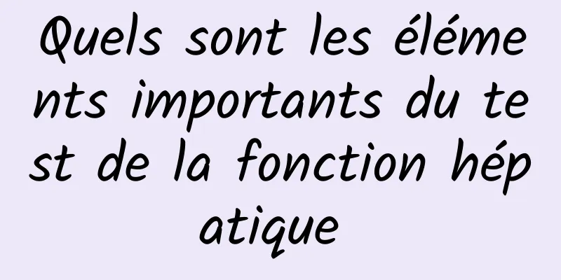 Quels sont les éléments importants du test de la fonction hépatique 