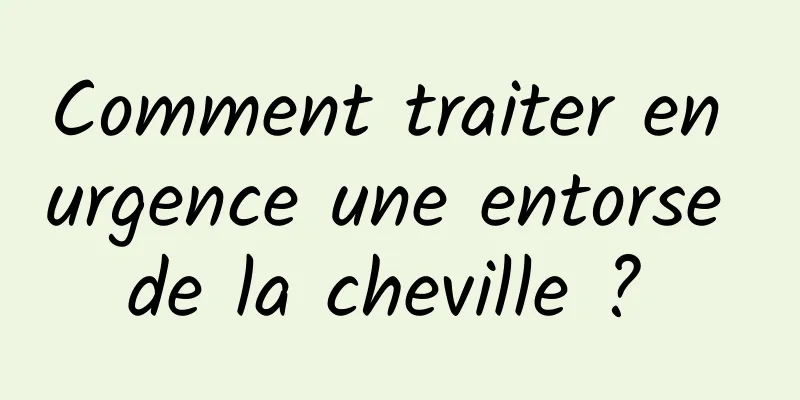 Comment traiter en urgence une entorse de la cheville ? 