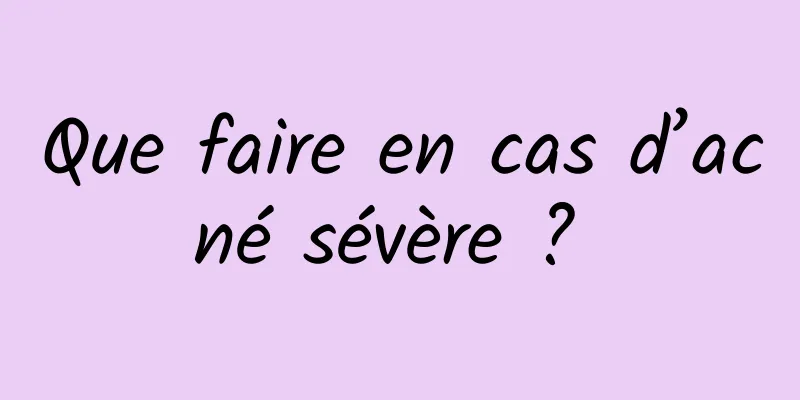 Que faire en cas d’acné sévère ? 