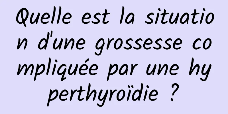 Quelle est la situation d'une grossesse compliquée par une hyperthyroïdie ?