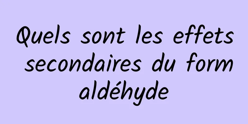 Quels sont les effets secondaires du formaldéhyde