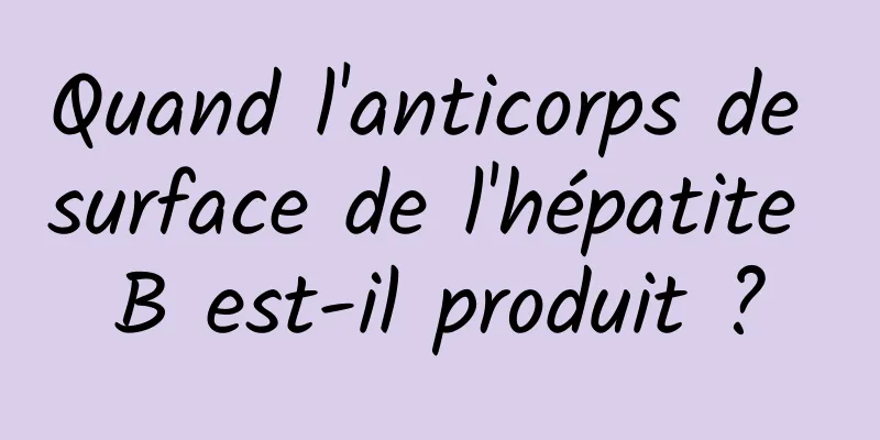 Quand l'anticorps de surface de l'hépatite B est-il produit ?