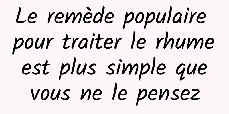 Le remède populaire pour traiter le rhume est plus simple que vous ne le pensez