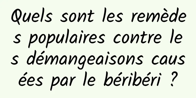 Quels sont les remèdes populaires contre les démangeaisons causées par le béribéri ?