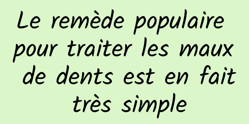 Le remède populaire pour traiter les maux de dents est en fait très simple