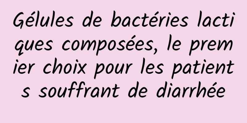 Gélules de bactéries lactiques composées, le premier choix pour les patients souffrant de diarrhée