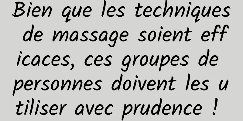 Bien que les techniques de massage soient efficaces, ces groupes de personnes doivent les utiliser avec prudence ! 