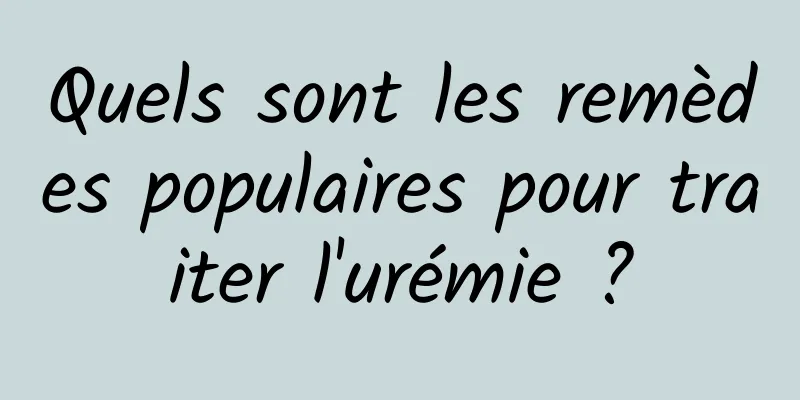 Quels sont les remèdes populaires pour traiter l'urémie ?