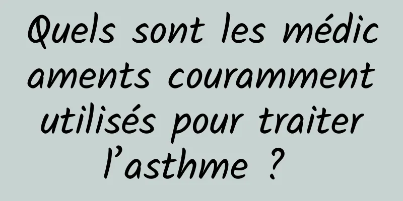 Quels sont les médicaments couramment utilisés pour traiter l’asthme ? 