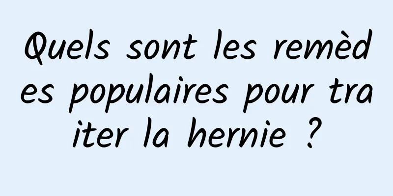 Quels sont les remèdes populaires pour traiter la hernie ?