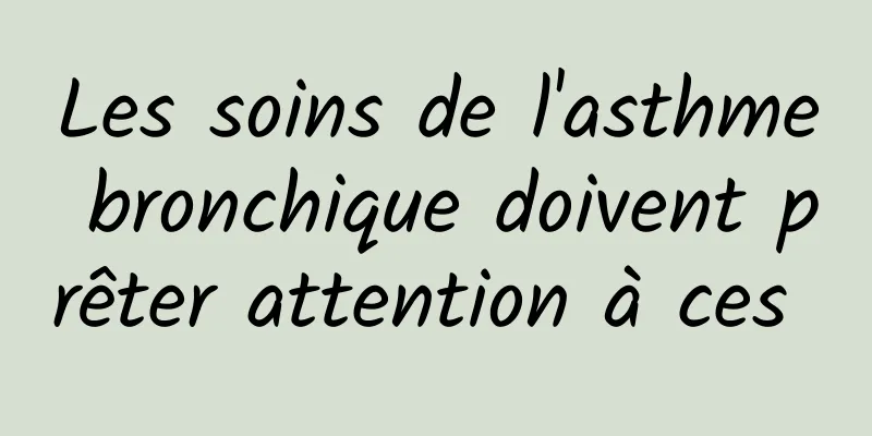 Les soins de l'asthme bronchique doivent prêter attention à ces 