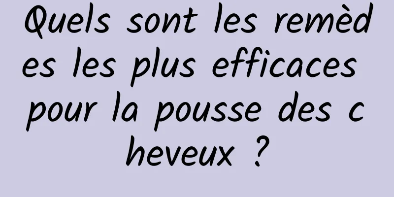 Quels sont les remèdes les plus efficaces pour la pousse des cheveux ?