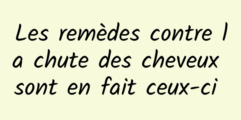 Les remèdes contre la chute des cheveux sont en fait ceux-ci 