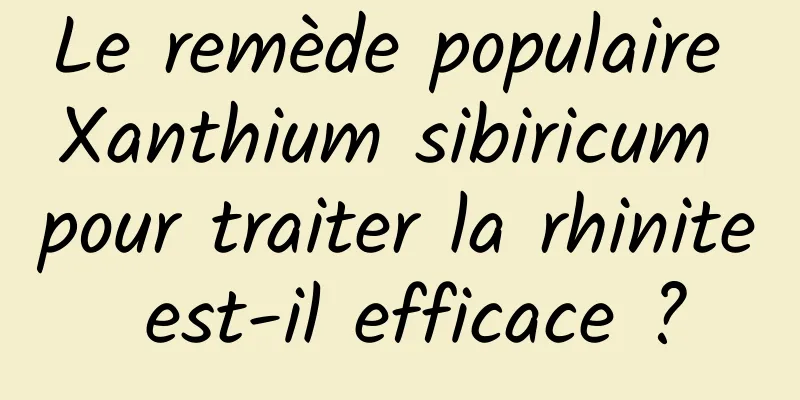 Le remède populaire Xanthium sibiricum pour traiter la rhinite est-il efficace ?