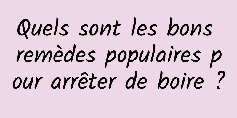 Quels sont les bons remèdes populaires pour arrêter de boire ?