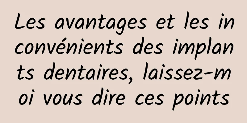 Les avantages et les inconvénients des implants dentaires, laissez-moi vous dire ces points