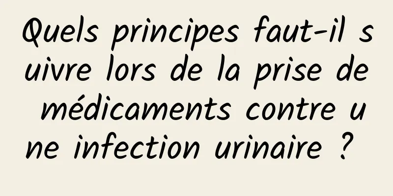 Quels principes faut-il suivre lors de la prise de médicaments contre une infection urinaire ? 