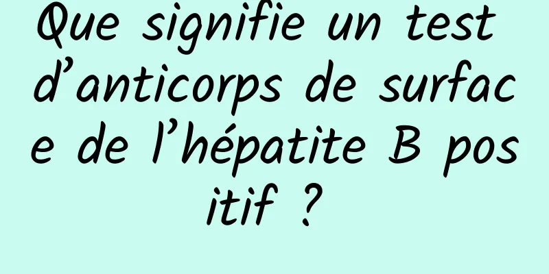 Que signifie un test d’anticorps de surface de l’hépatite B positif ? 