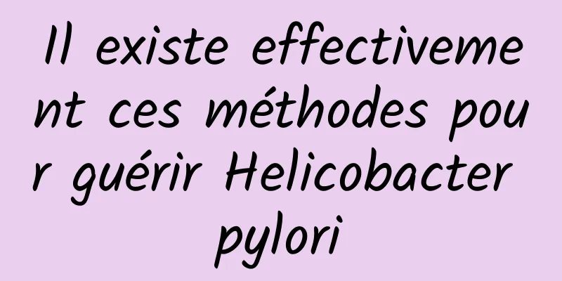 Il existe effectivement ces méthodes pour guérir Helicobacter pylori