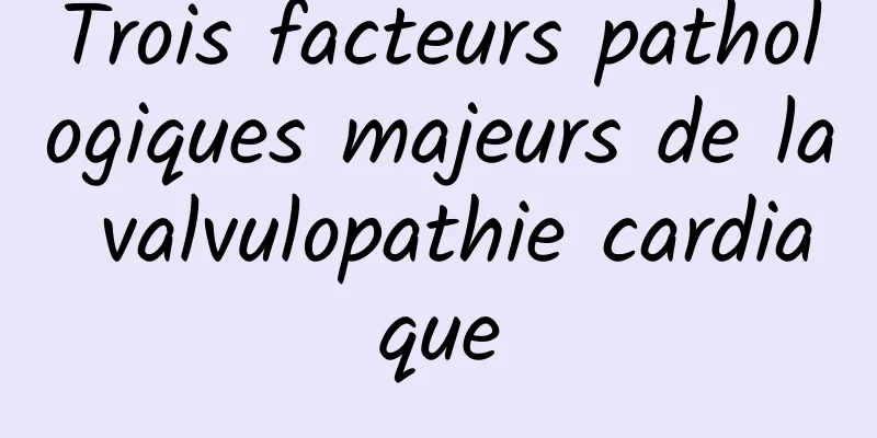 Trois facteurs pathologiques majeurs de la valvulopathie cardiaque