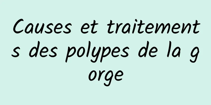 Causes et traitements des polypes de la gorge