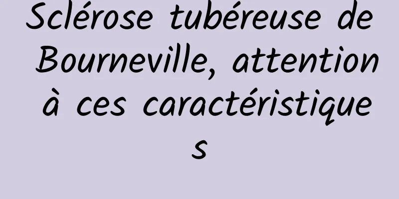 Sclérose tubéreuse de Bourneville, attention à ces caractéristiques