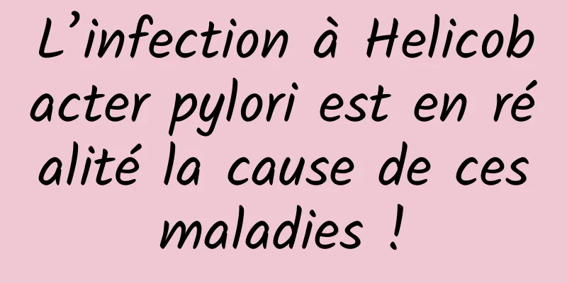 L’infection à Helicobacter pylori est en réalité la cause de ces maladies ! 