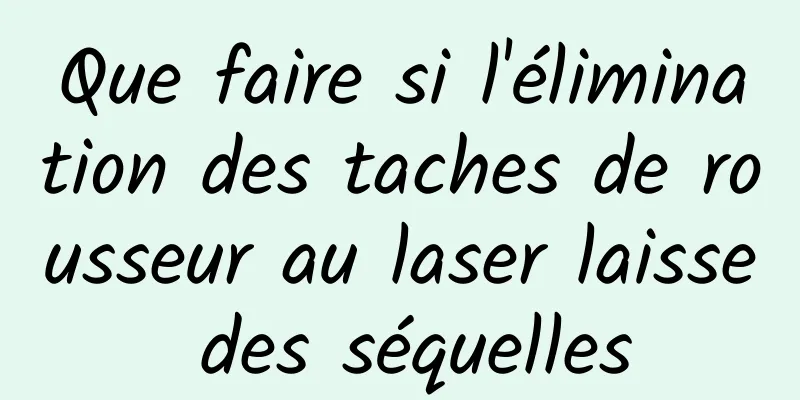 Que faire si l'élimination des taches de rousseur au laser laisse des séquelles