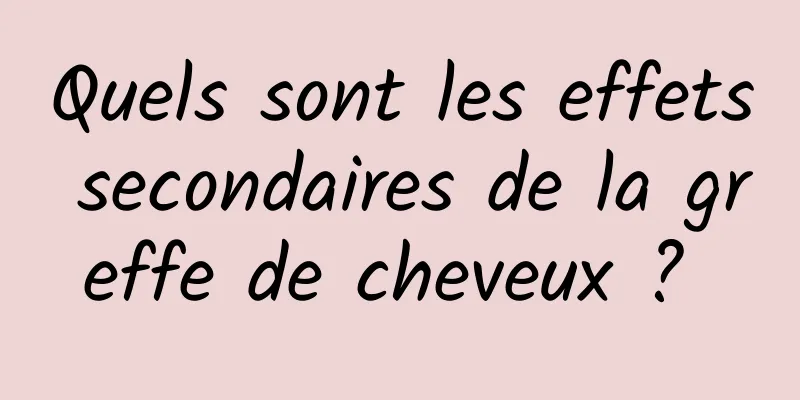 Quels sont les effets secondaires de la greffe de cheveux ? 