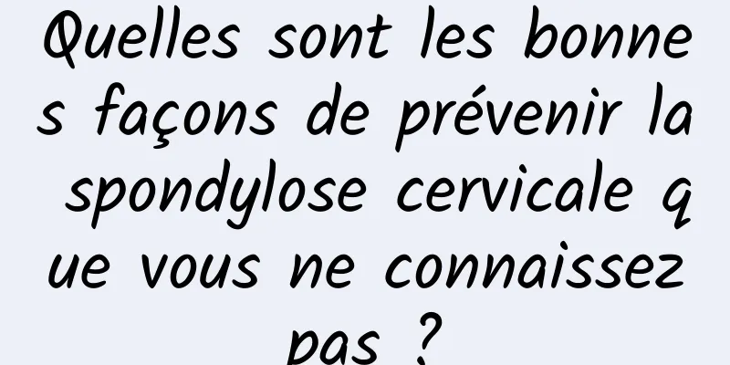 Quelles sont les bonnes façons de prévenir la spondylose cervicale que vous ne connaissez pas ? 