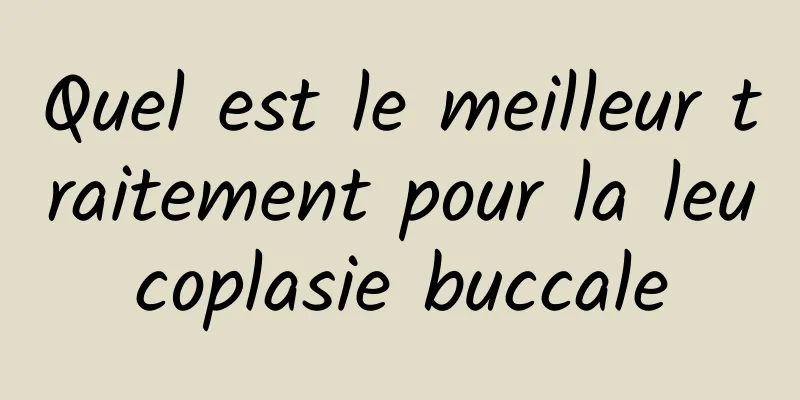 Quel est le meilleur traitement pour la leucoplasie buccale