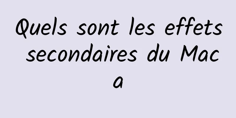 Quels sont les effets secondaires du Maca