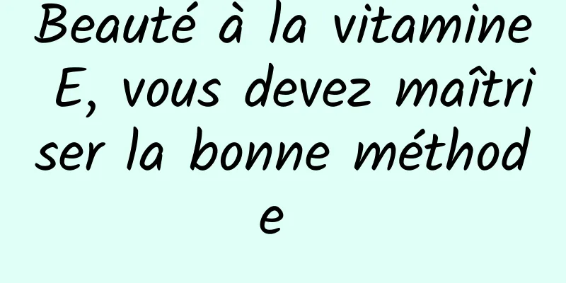 Beauté à la vitamine E, vous devez maîtriser la bonne méthode 