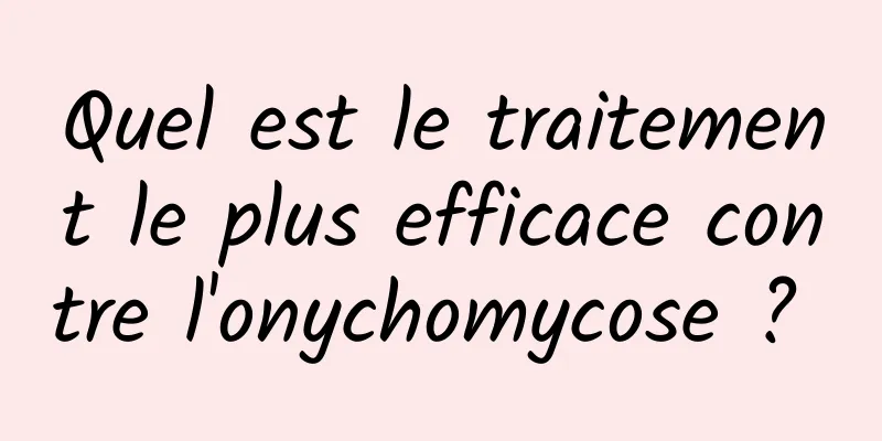 Quel est le traitement le plus efficace contre l'onychomycose ? 