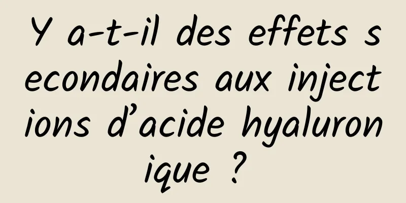 Y a-t-il des effets secondaires aux injections d’acide hyaluronique ? 