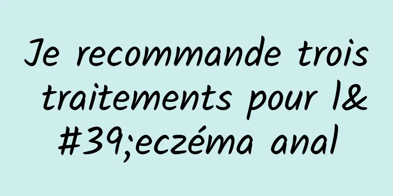 Je recommande trois traitements pour l'eczéma anal