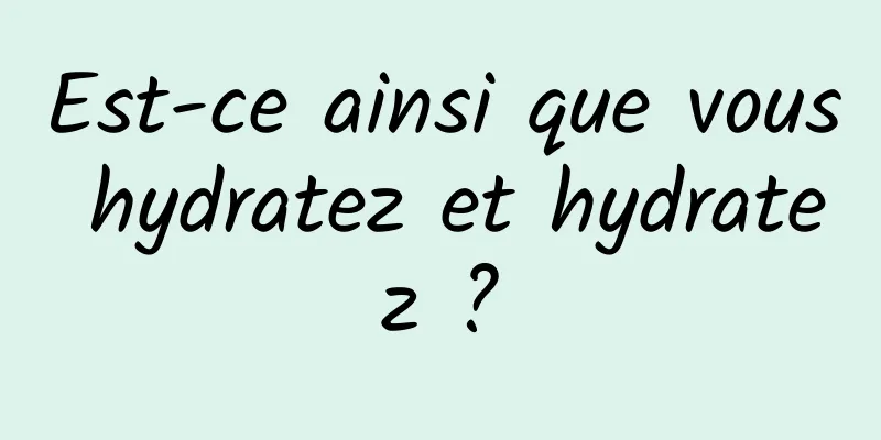 Est-ce ainsi que vous hydratez et hydratez ?