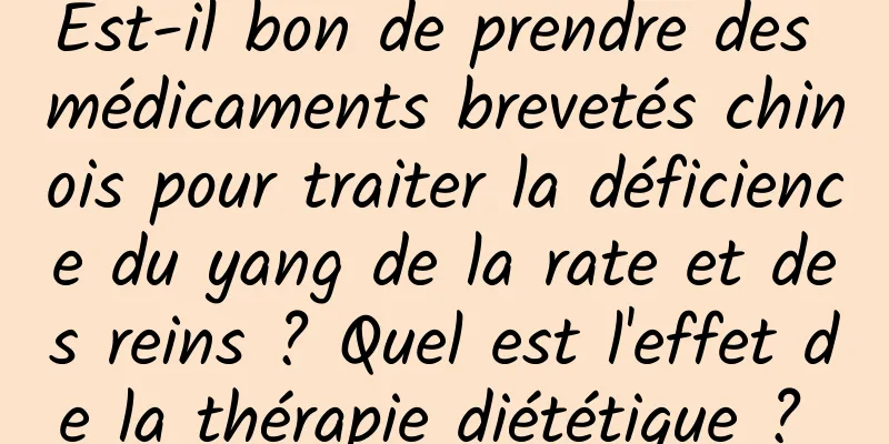 Est-il bon de prendre des médicaments brevetés chinois pour traiter la déficience du yang de la rate et des reins ? Quel est l'effet de la thérapie diététique ? 