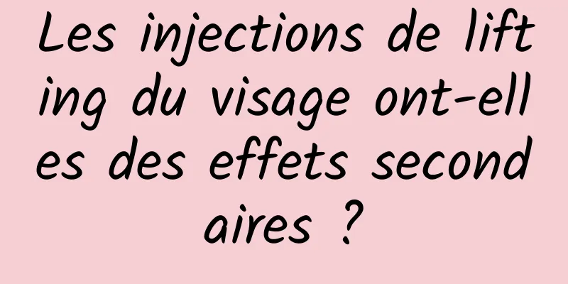 Les injections de lifting du visage ont-elles des effets secondaires ?