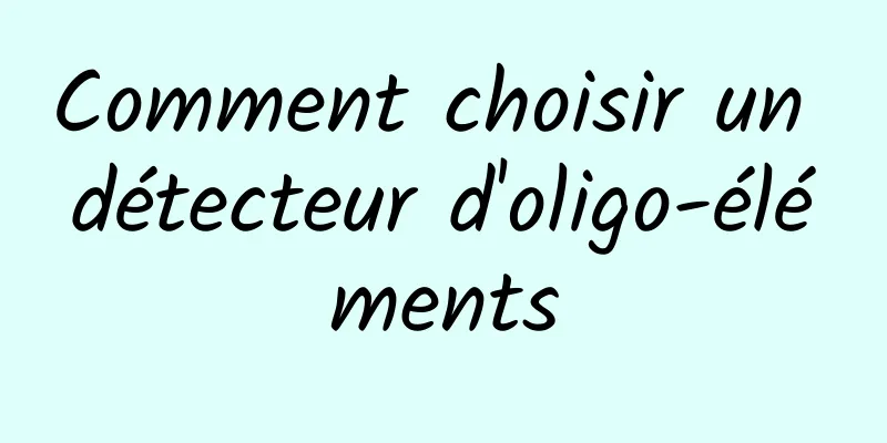 Comment choisir un détecteur d'oligo-éléments