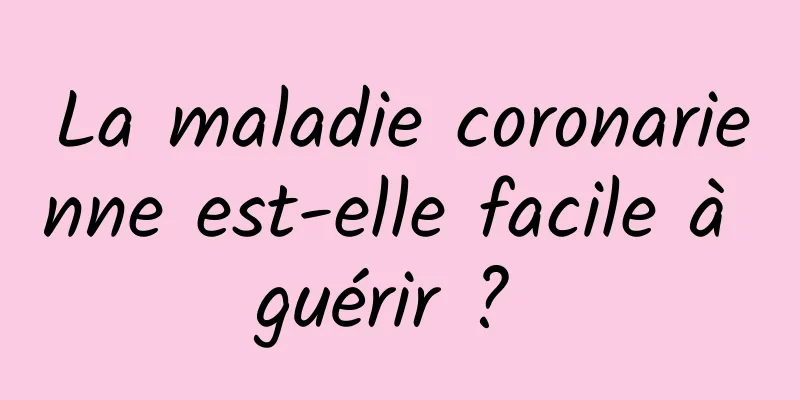 La maladie coronarienne est-elle facile à guérir ? 