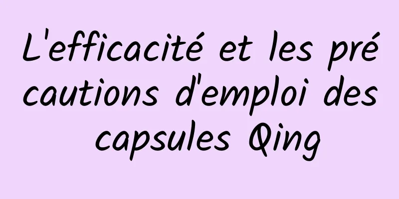 L'efficacité et les précautions d'emploi des capsules Qing