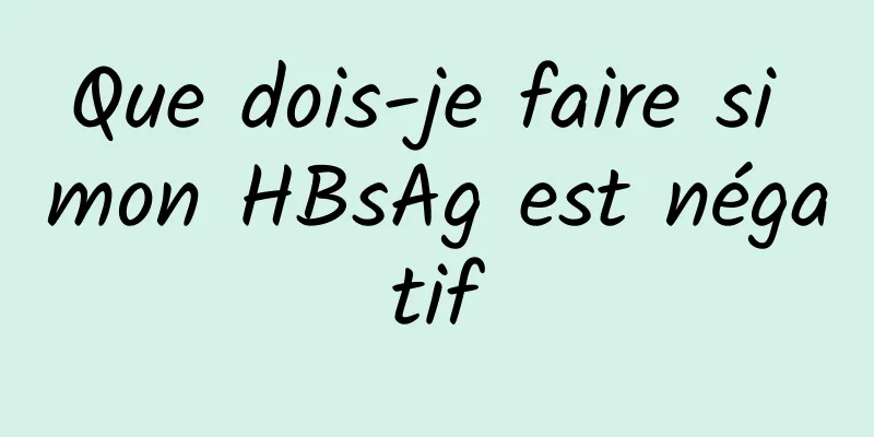 Que dois-je faire si mon HBsAg est négatif