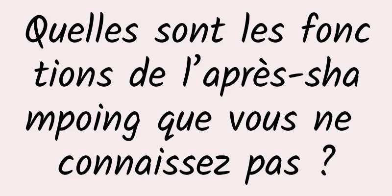 Quelles sont les fonctions de l’après-shampoing que vous ne connaissez pas ?