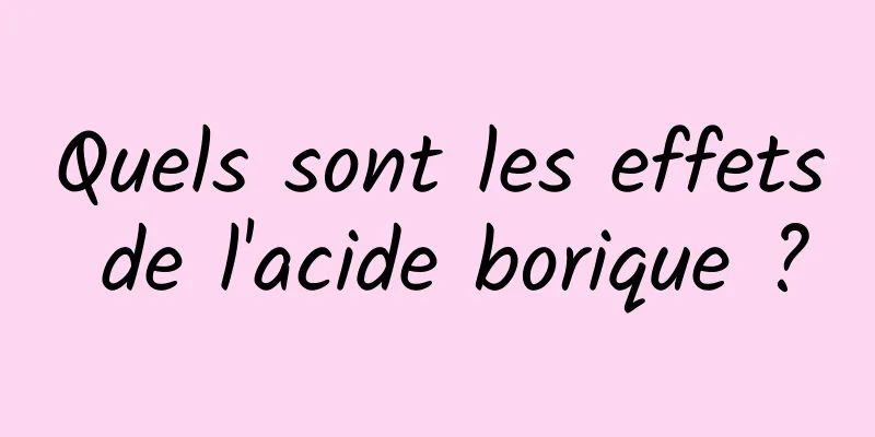 Quels sont les effets de l'acide borique ?