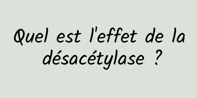 Quel est l'effet de la désacétylase ?